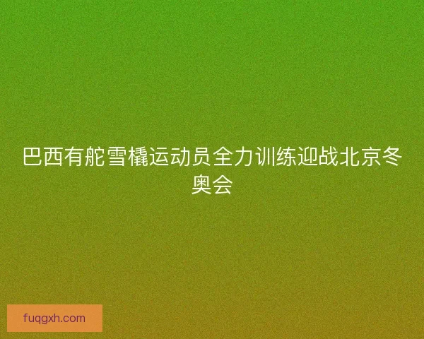 巴西有舵雪橇运动员全力训练迎战北京冬奥会 巴西有舵雪橇运动员全力训练迎战北京冬奥会