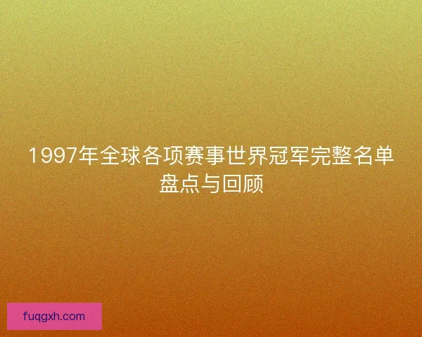 1997年全球各项赛事世界冠军完整名单盘点与回顾