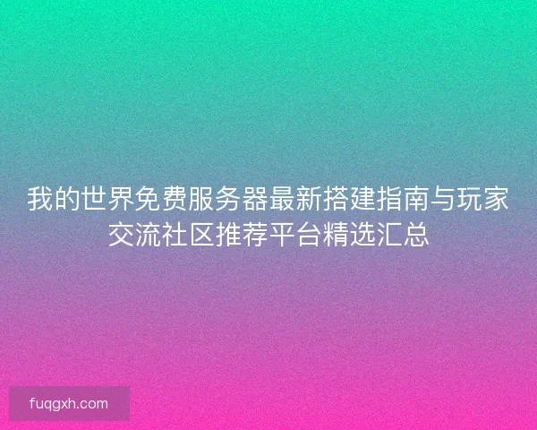 我的世界免费服务器最新搭建指南与玩家交流社区推荐平台精选汇总